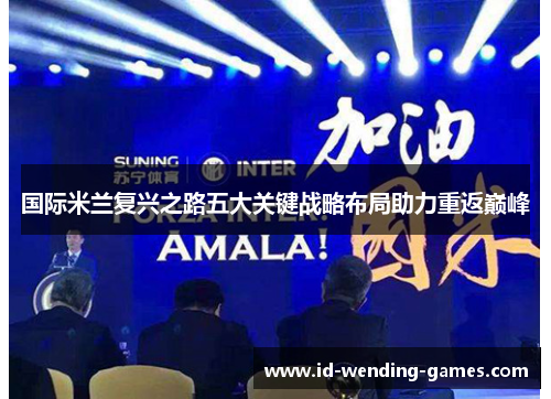 国际米兰复兴之路五大关键战略布局助力重返巅峰