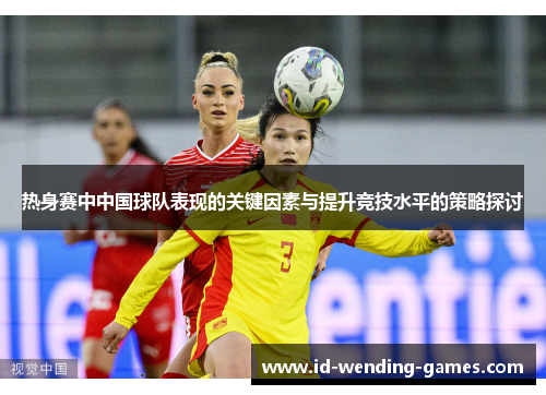 热身赛中中国球队表现的关键因素与提升竞技水平的策略探讨