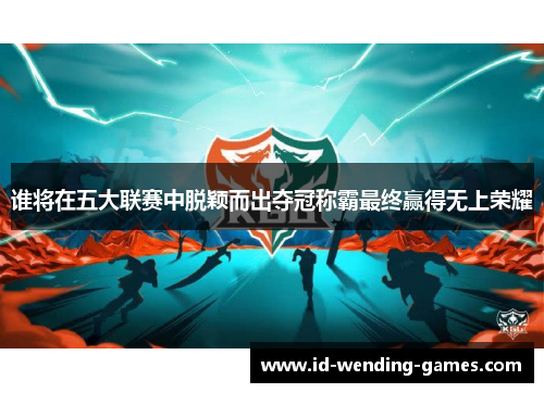 谁将在五大联赛中脱颖而出夺冠称霸最终赢得无上荣耀