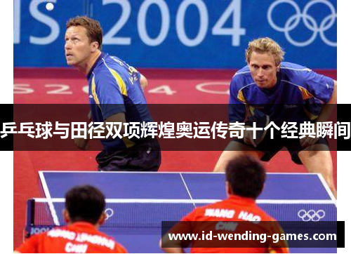 乒乓球与田径双项辉煌奥运传奇十个经典瞬间
