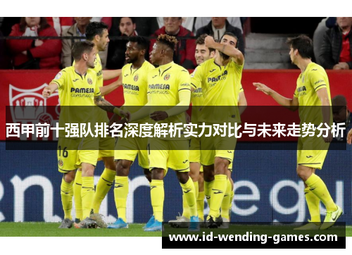 西甲前十强队排名深度解析实力对比与未来走势分析 西甲前十强队排名深度解析实力对比与未来走势分析