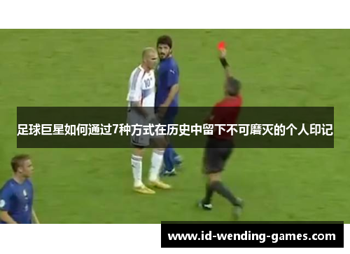 足球巨星如何通过7种方式在历史中留下不可磨灭的个人印记