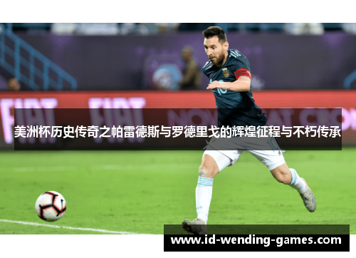 美洲杯历史传奇之帕雷德斯与罗德里戈的辉煌征程与不朽传承