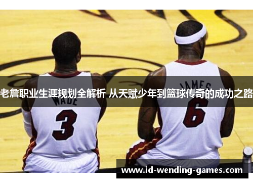 老詹职业生涯规划全解析 从天赋少年到篮球传奇的成功之路