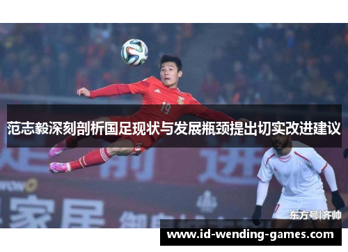 范志毅深刻剖析国足现状与发展瓶颈提出切实改进建议