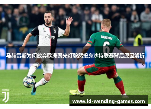 马赫雷斯为何放弃欧洲聚光灯毅然投身沙特联赛背后原因解析