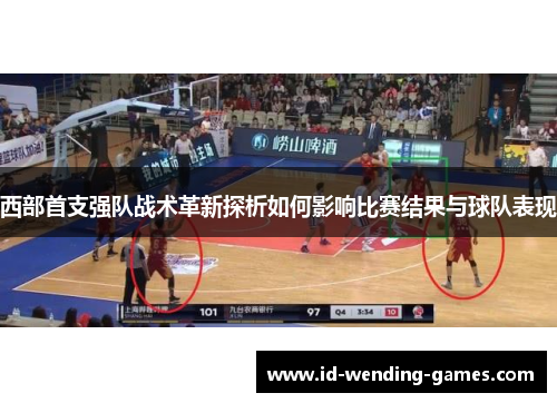 西部首支强队战术革新探析如何影响比赛结果与球队表现