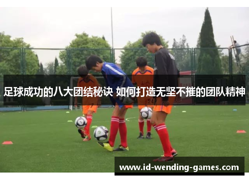 足球成功的八大团结秘诀 如何打造无坚不摧的团队精神