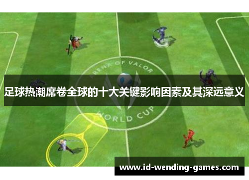 足球热潮席卷全球的十大关键影响因素及其深远意义