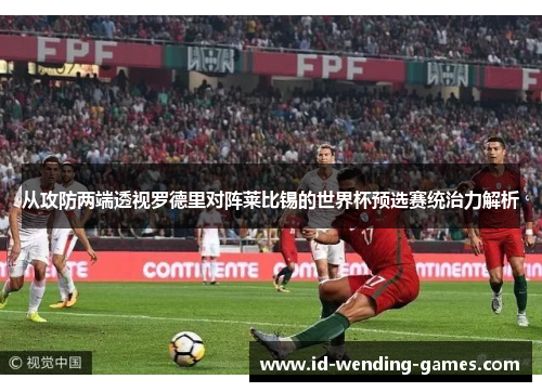 从攻防两端透视罗德里对阵莱比锡的世界杯预选赛统治力解析