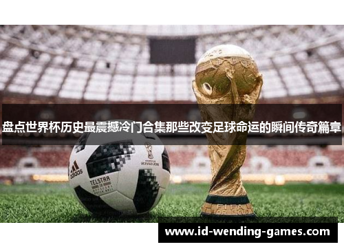 盘点世界杯历史最震撼冷门合集那些改变足球命运的瞬间传奇篇章