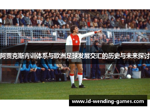 阿贾克斯青训体系与欧洲足球发展交汇的历史与未来探讨
