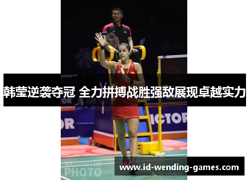 韩莹逆袭夺冠 全力拼搏战胜强敌展现卓越实力