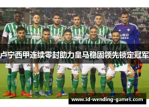 卢宁西甲连续零封助力皇马稳固领先锁定冠军